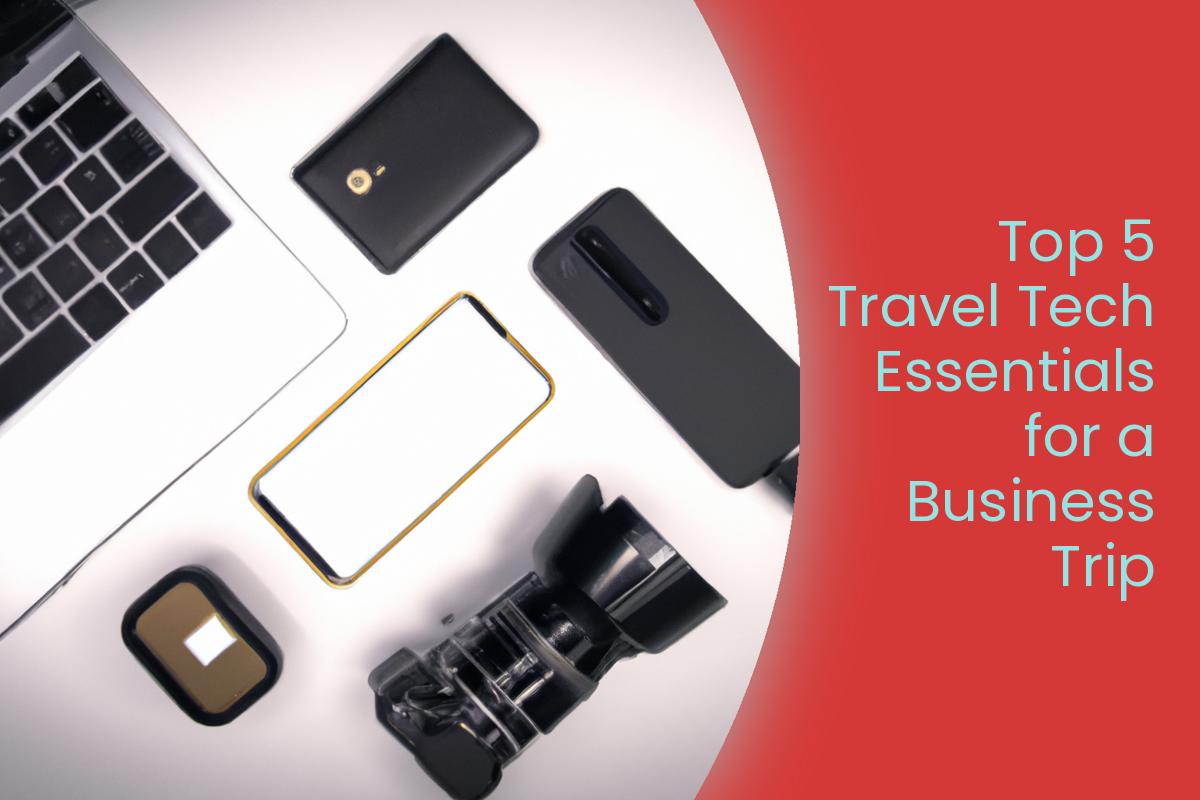 Top 5 Travel Tech Essentials for a Business Trip